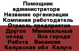 Помощник администратора › Название организации ­ Компания-работодатель › Отрасль предприятия ­ Другое › Минимальный оклад ­ 1 - Все города Работа » Вакансии   . Калужская обл.,Калуга г.